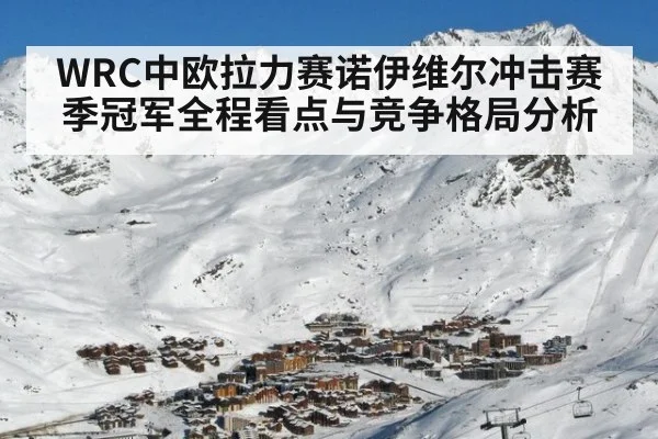 WRC中欧拉力赛诺伊维尔冲击赛季冠军全程看点与竞争格局分析