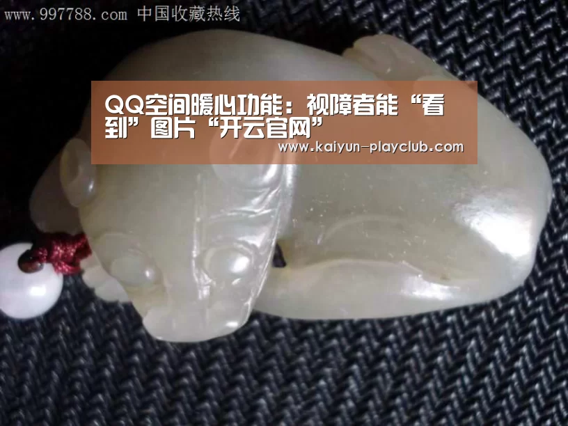 QQ空间暖心功能:视障者能“看到”图片“开云官网”(图2) 开云足球竞猜